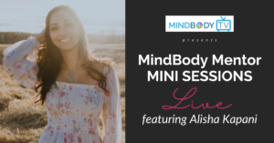 Mindbody Mentor Mini-Session with Alisha Kapani Part 2 | Kim D’Eramo, D.O.